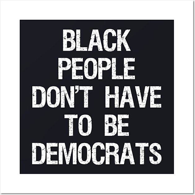 Black People Don't Have to Be Democrats Wall Art by Flippin' Sweet Gear